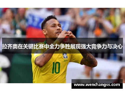 拉齐奥在关键比赛中全力争胜展现强大竞争力与决心