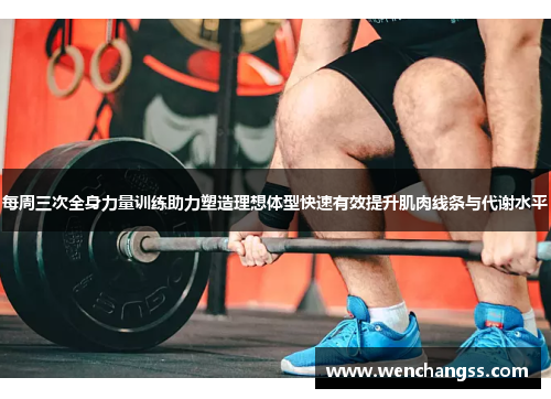 每周三次全身力量训练助力塑造理想体型快速有效提升肌肉线条与代谢水平